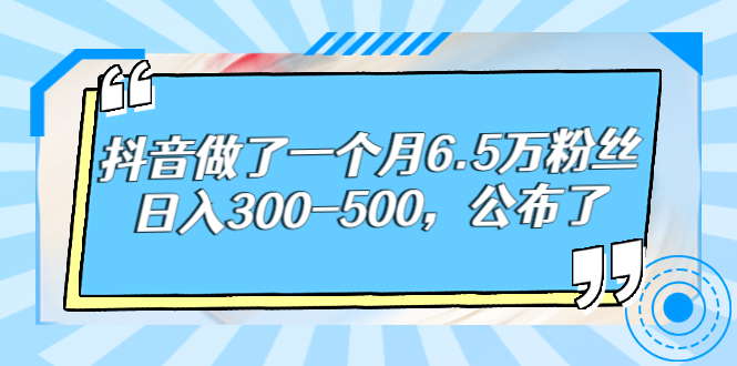 某公众号付费文章：抖音做了一个月6.5万粉丝，日入300-500，公布了